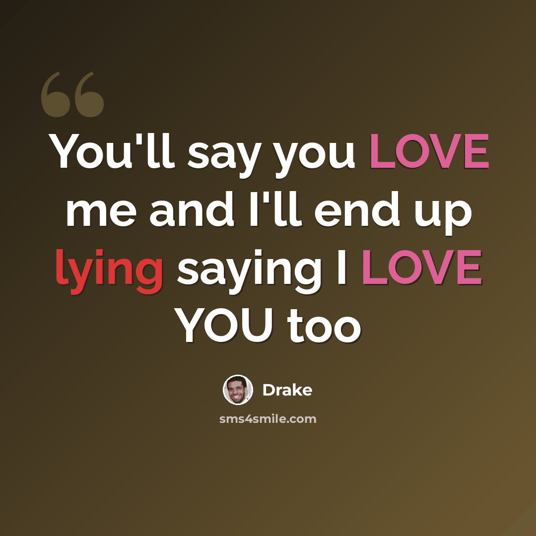 “You'll say you LOVE me and I'll end up lying saying I LOVE YOU too” quote by Drake