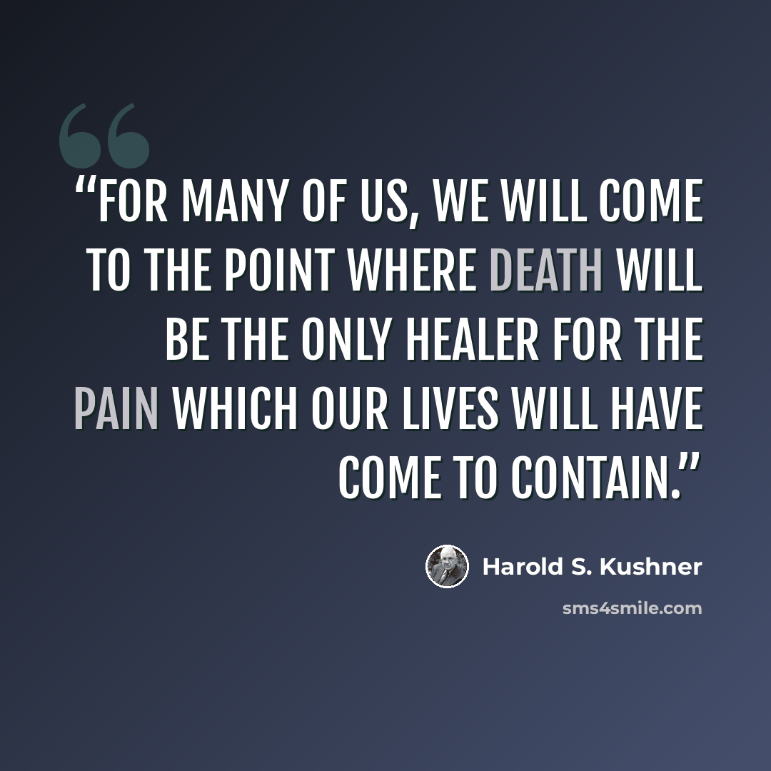“For many of us, we will come to the point where death will be the only healer for the pain which our lives will have come to contain.” quote by Harold S. Kushner