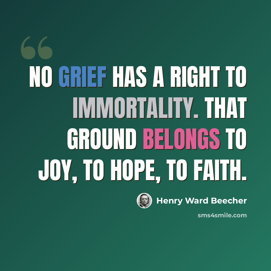 “No grief has a right to immortality. That ground belongs to joy, to hope, to faith.” quote by Henry Ward Beecher