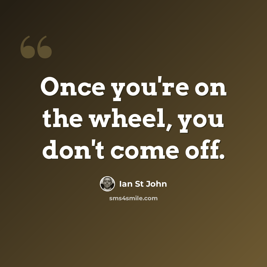 “Once you're on the wheel, you don't come off.” quote by Ian St John