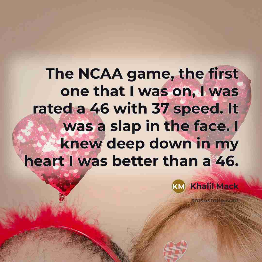 “The NCAA game, the first one that I was on, I was rated a 46 with 37 speed. It was a slap in the face. I knew deep down in my heart I was better than a 46.” quote by Khalil Mack