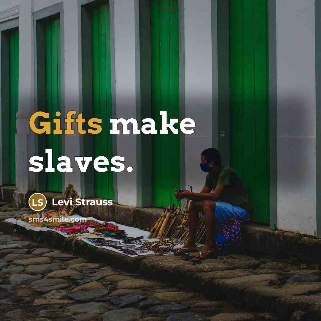 “Gifts make slaves.” quote by Levi Strauss