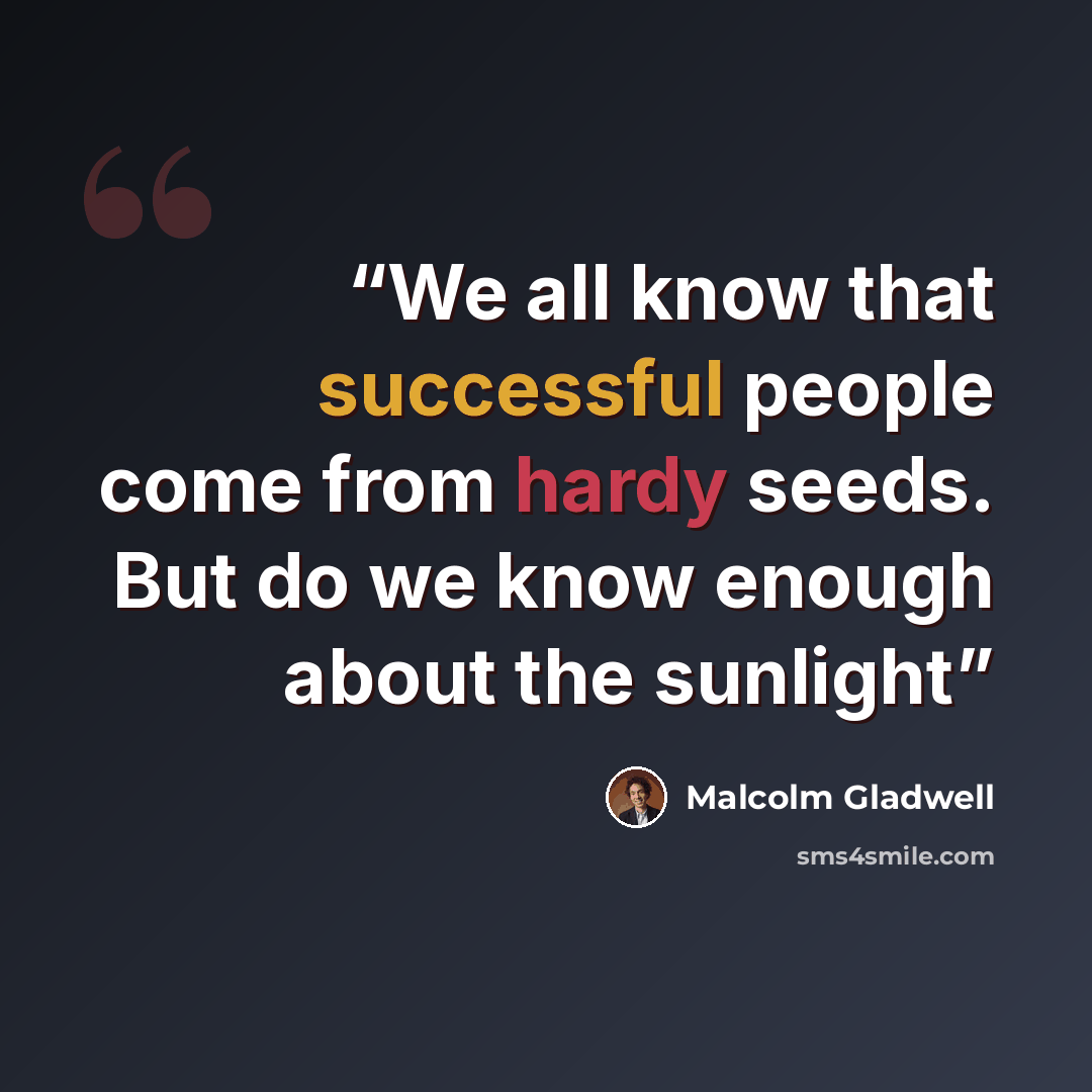 “We all know that successful people come from hardy seeds. But do we know enough about the sunlight” quote by Malcolm Gladwell