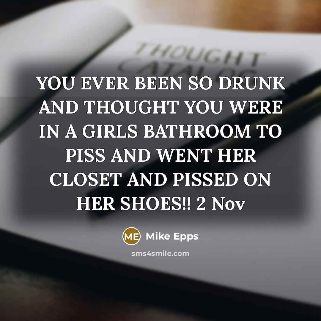 “YOU EVER BEEN SO DRUNK AND THOUGHT YOU WERE IN A GIRLS BATHROOM TO PISS AND WENT HER CLOSET AND PISSED ON HER SHOES!! 2 Nov” quote by Mike Epps