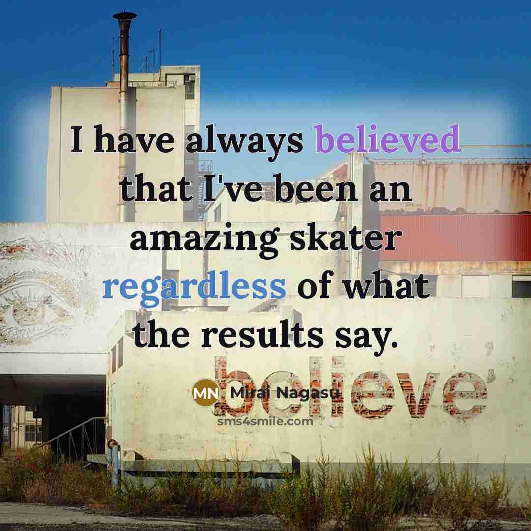 “I have always believed that I've been an amazing skater regardless of what the results say.” quote by Mirai Nagasu
