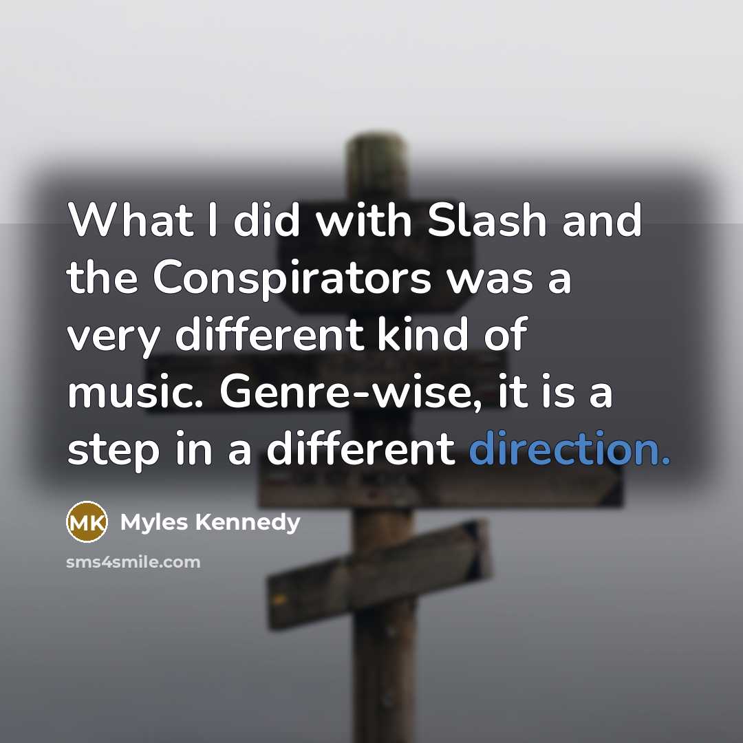 “What I did with Slash and the Conspirators was a very different kind of music. Genre-wise, it is a step in a different direction.” quote by Myles Kennedy