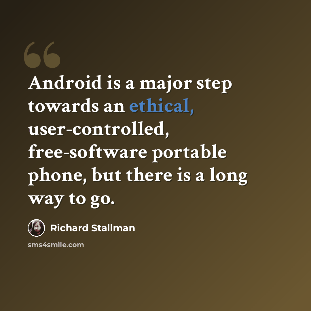 “Android is a major step towards an ethical, user-controlled, free-software portable phone, but there is a long way to go.” quote by Richard Stallman