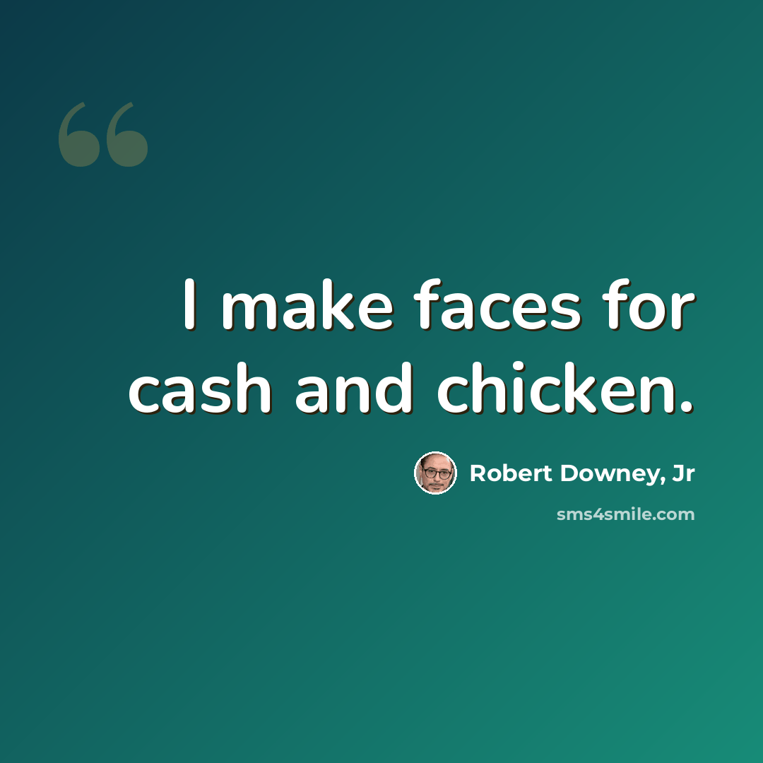 “I make faces for cash and chicken.” quote by Robert Downey, Jr