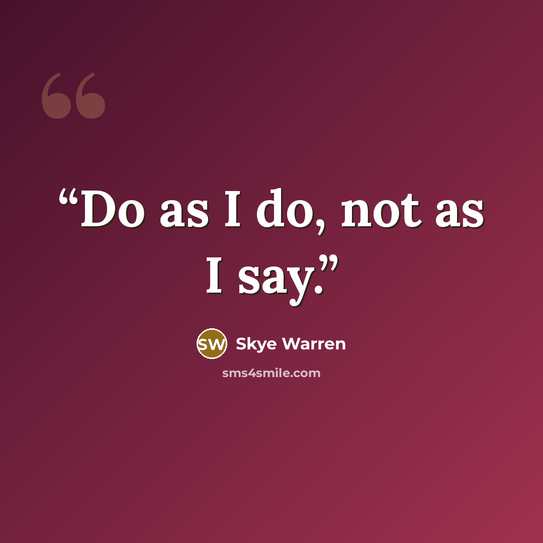“Do as I do, not as I say.” quote by Skye Warren