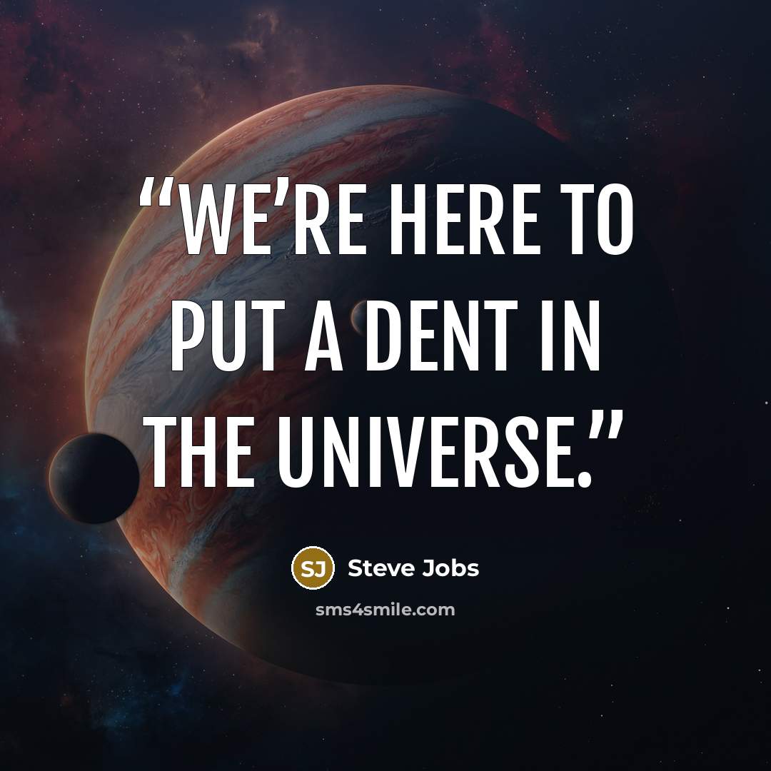 “We’re here to put a dent in the universe.” quote by Steve Jobs