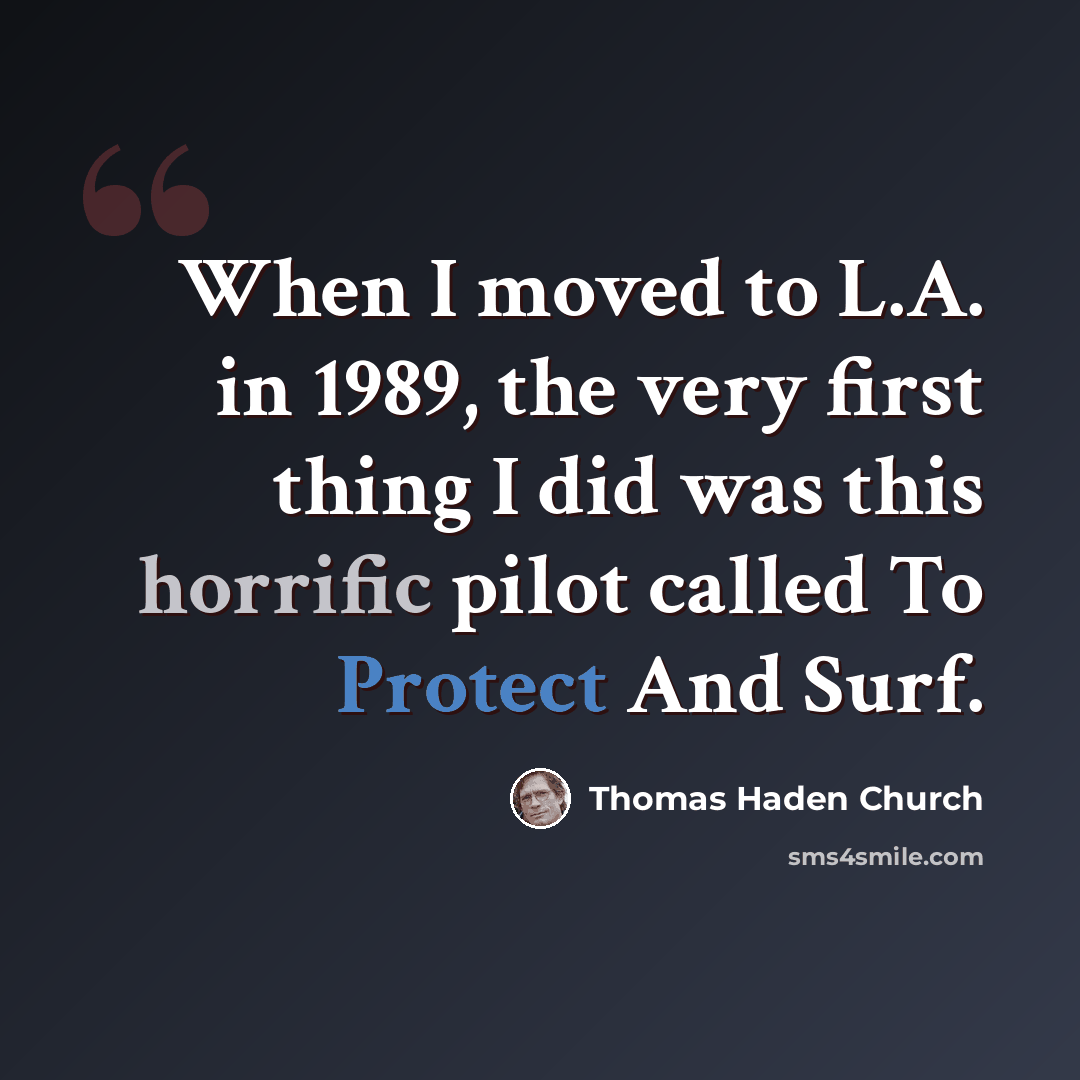 “When I moved to L.A. in 1989, the very first thing I did was this horrific pilot called To Protect And Surf.” quote by Thomas Haden Church