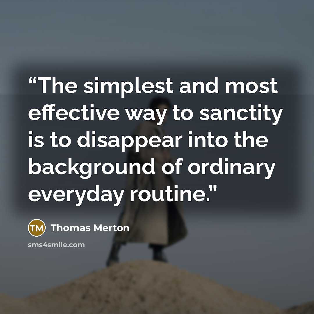 “The simplest and most effective way to sanctity is to disappear into the background of ordinary everyday routine.” quote by Thomas Merton