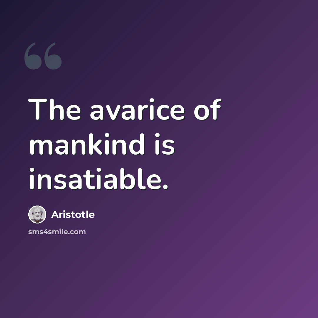 “The avarice of mankind is insatiable.” quote by Aristotle
