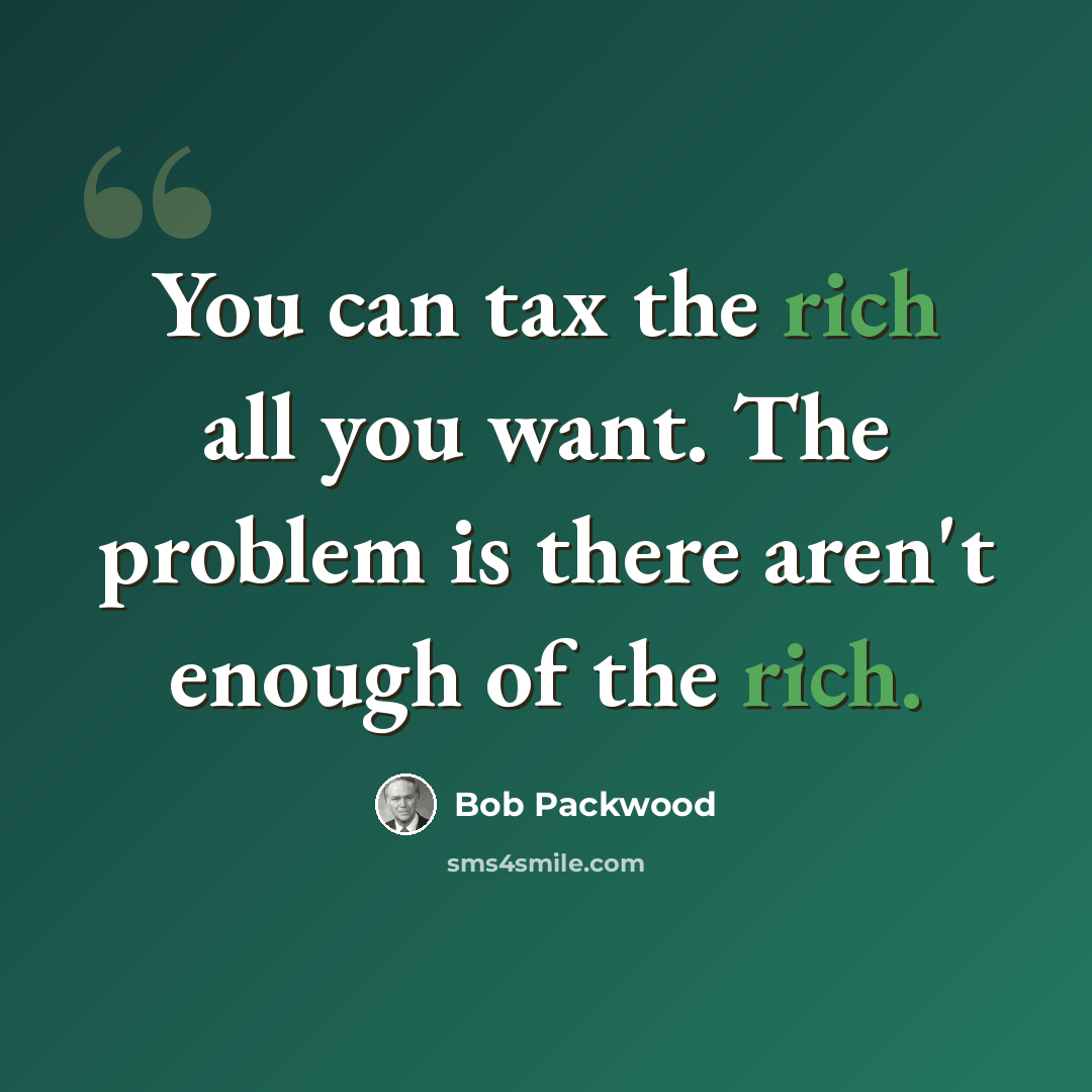 “You can tax the rich all you want. The problem is there aren't enough of the rich.” quote by Bob Packwood