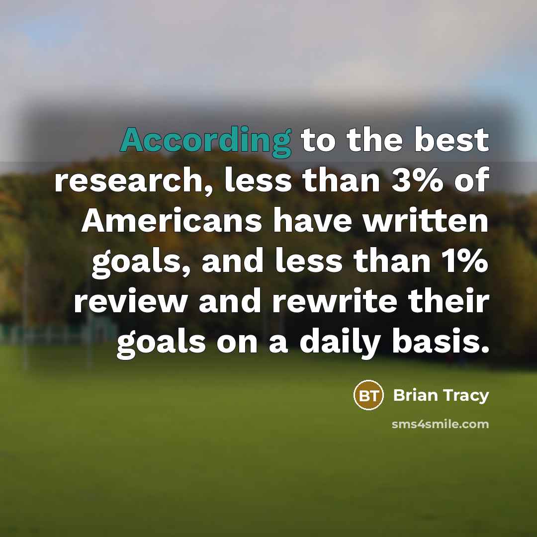 “According to the best research, less than 3% of Americans have written goals, and less than 1% review and rewrite their goals on a daily basis.” quote by Brian Tracy