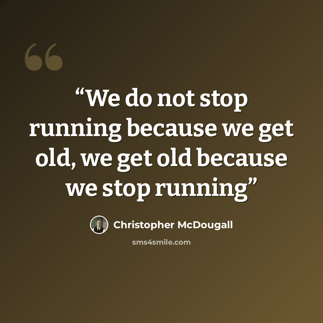 “We do not stop running because we get old, we get old because we stop running” quote by Christopher McDougall