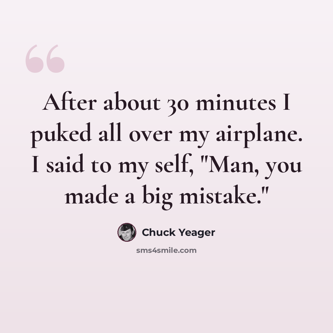“After about 30 minutes I puked all over my airplane. I said to my self, "Man, you made a big mistake."” quote by Chuck Yeager