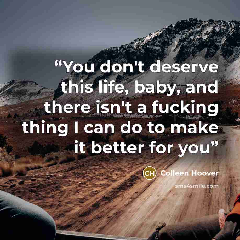 “You don't deserve this life, baby, and there isn't a fucking thing I can do to make it better for you” quote by Colleen Hoover