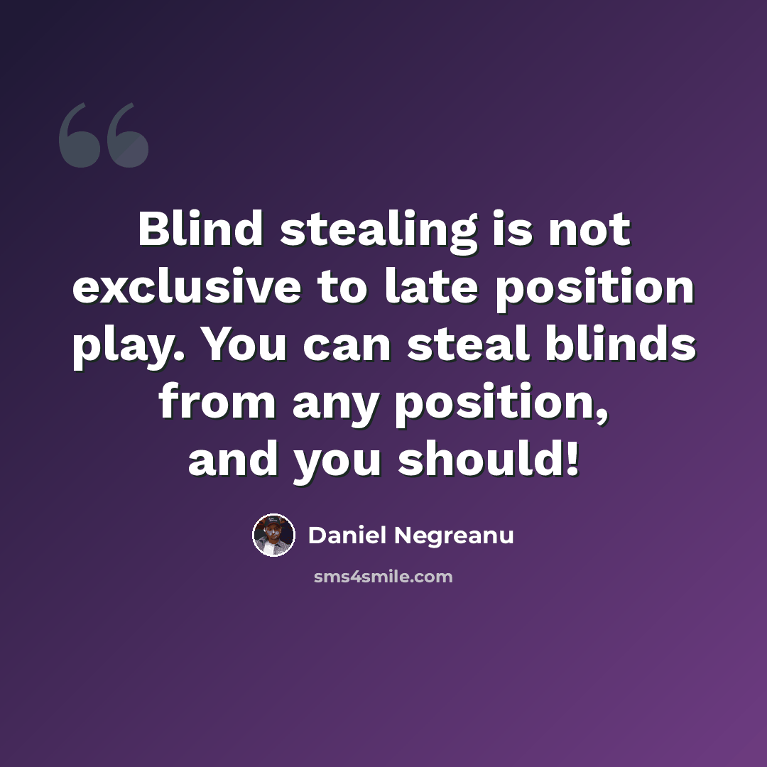 “Blind stealing is not exclusive to late position play. You can steal blinds from any position, and you should!” quote by Daniel Negreanu
