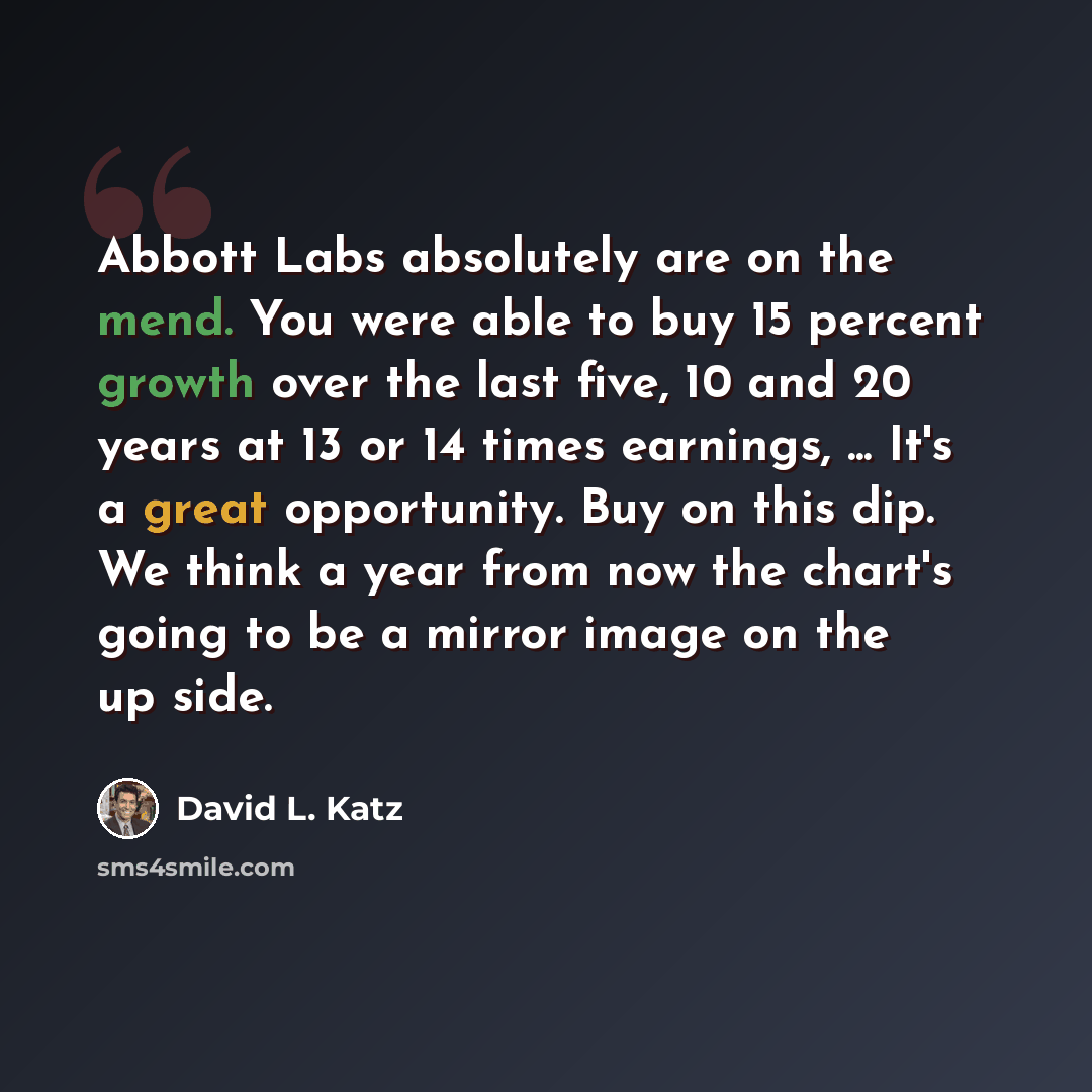 “Abbott Labs absolutely are on the mend. You were able to buy 15 percent growth over the last five, 10 and 20 years at 13 or 14 times earnings, ... It's a great opportunity. Buy on this dip. We think a year from now the chart's going to be a mirror image on the up side.” quote by David L. Katz
