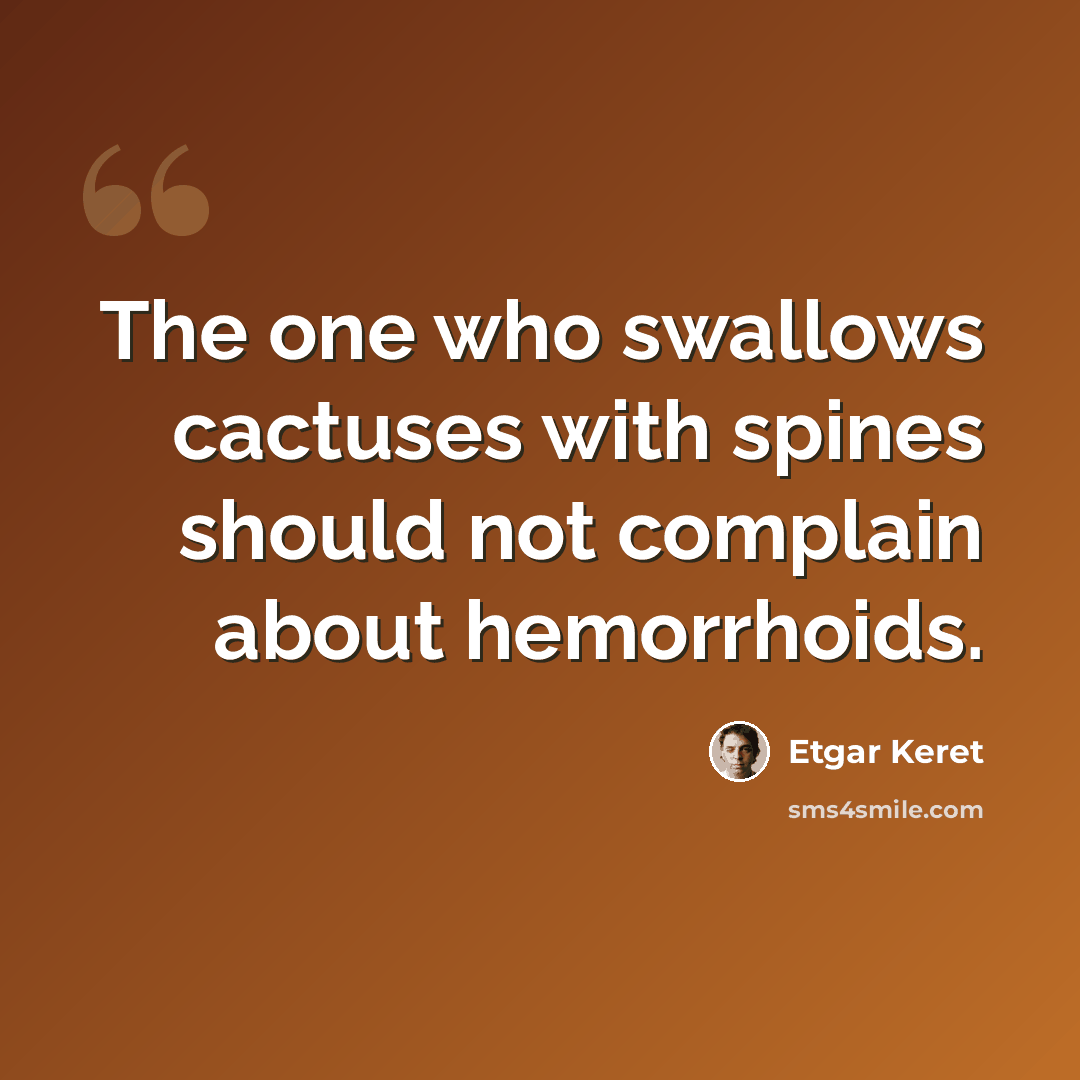 “The one who swallows cactuses with spines should not complain about hemorrhoids.” quote by Etgar Keret