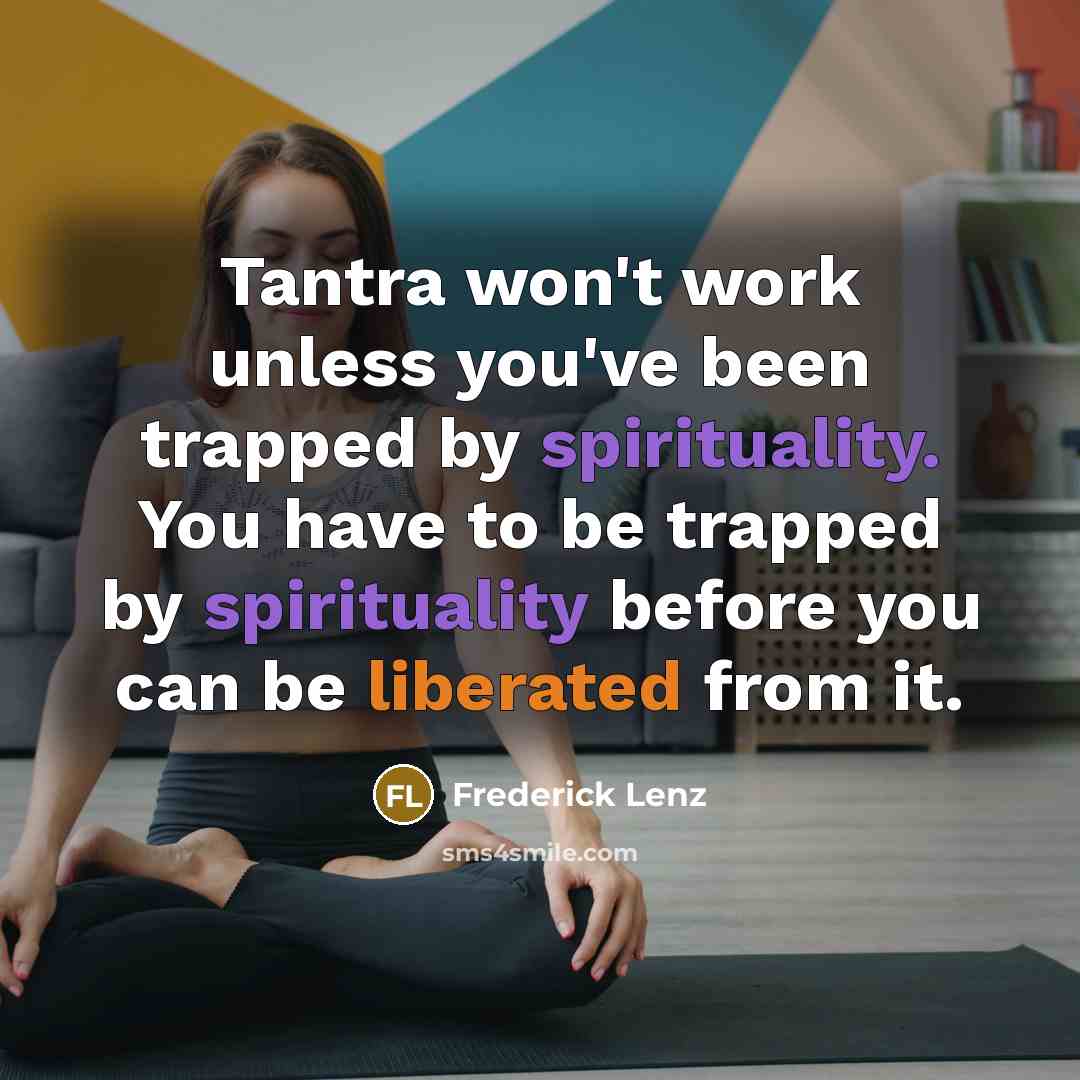 “Tantra won't work unless you've been trapped by spirituality. You have to be trapped by spirituality before you can be liberated from it.” quote by Frederick Lenz