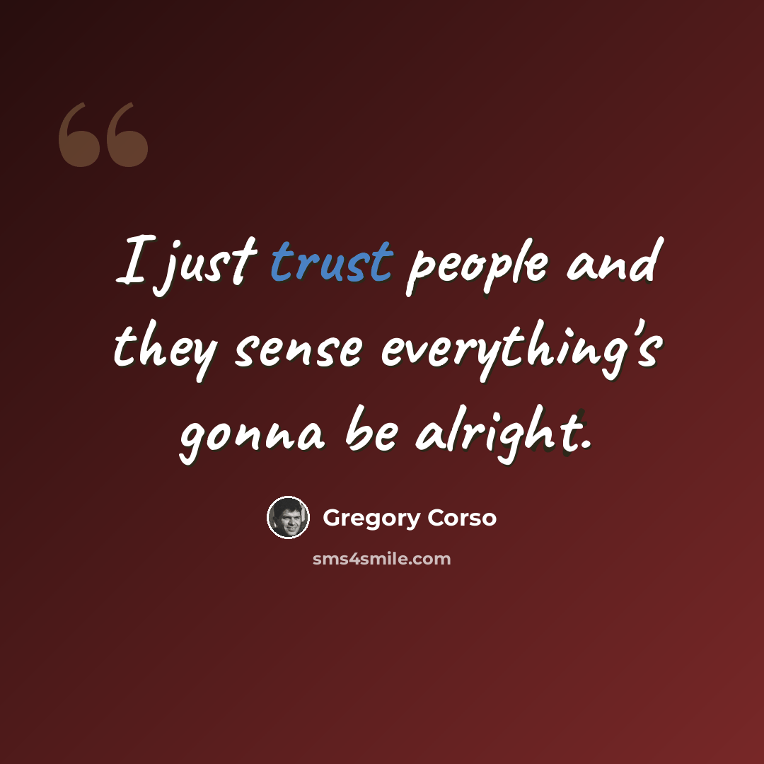 “I just trust people and they sense everything's gonna be alright.” quote by Gregory Corso