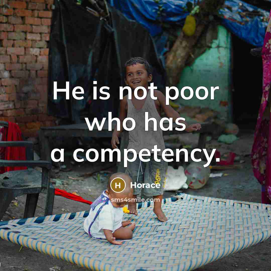 “He is not poor who has a competency.” quote by Horace