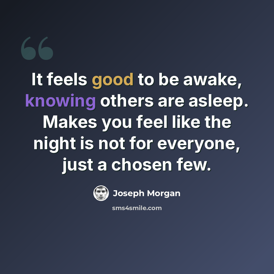 “It feels good to be awake, knowing others are asleep. Makes you feel like the night is not for everyone, just a chosen few.” quote by Joseph Morgan