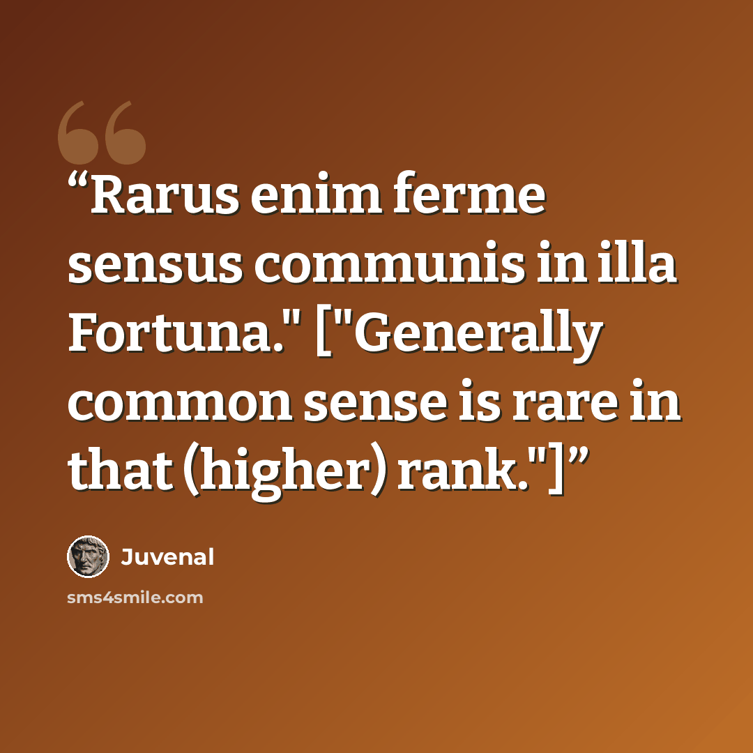 “Rarus enim ferme sensus communis in illa Fortuna." ["Generally common sense is rare in that (higher) rank."]” quote by Juvenal