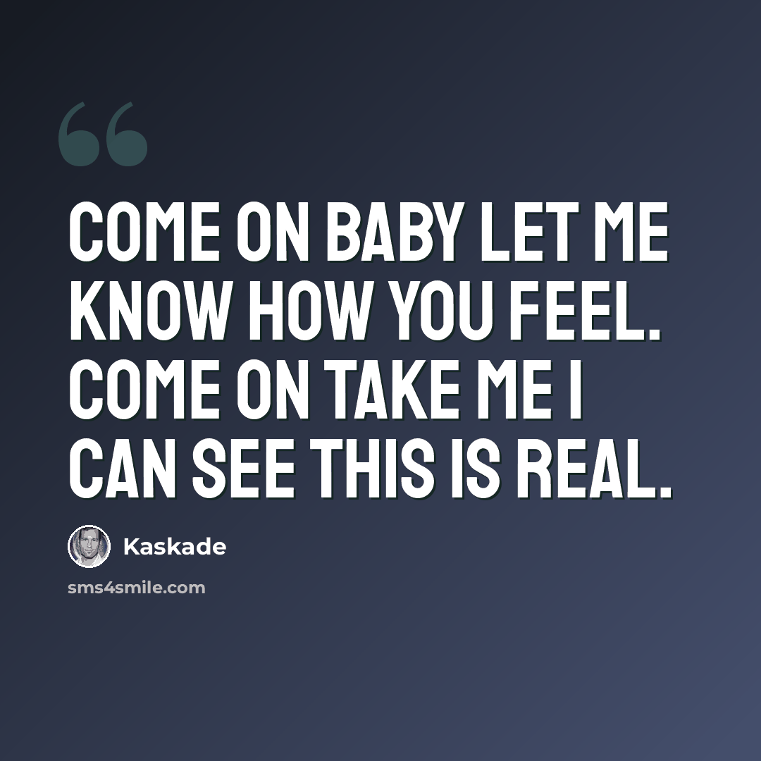 “Come on baby let me know how you feel. Come on take me I can see this is real.” quote by Kaskade