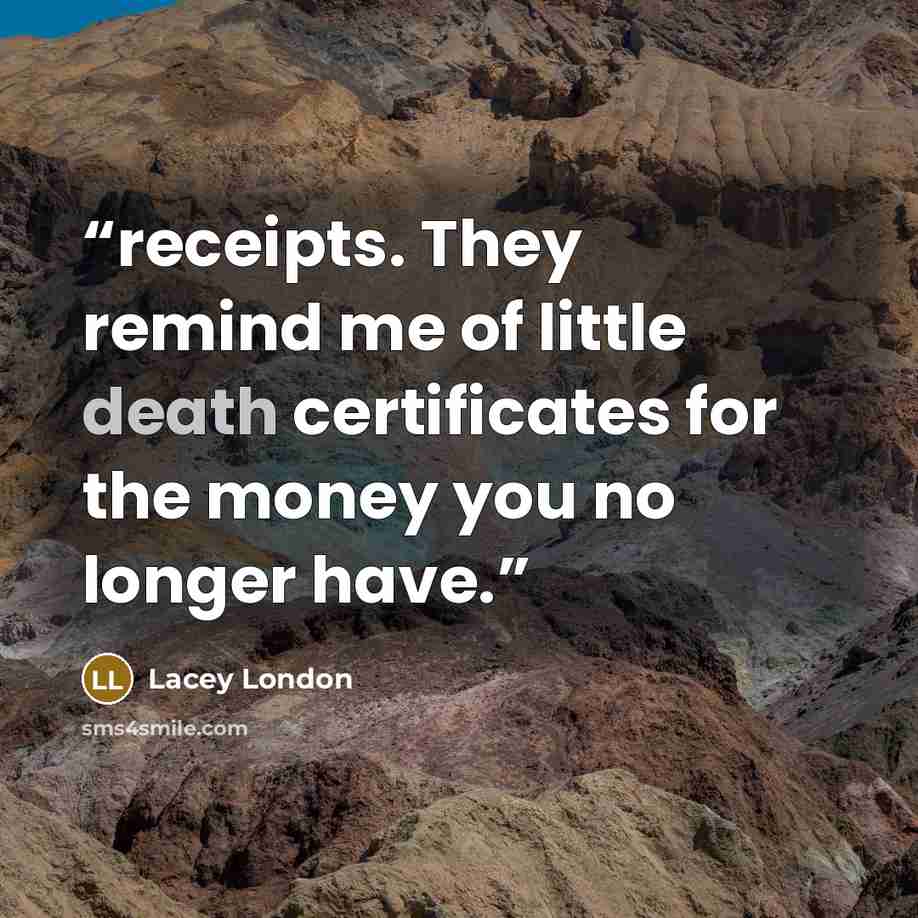 “receipts. They remind me of little death certificates for the money you no longer have.” quote by Lacey London