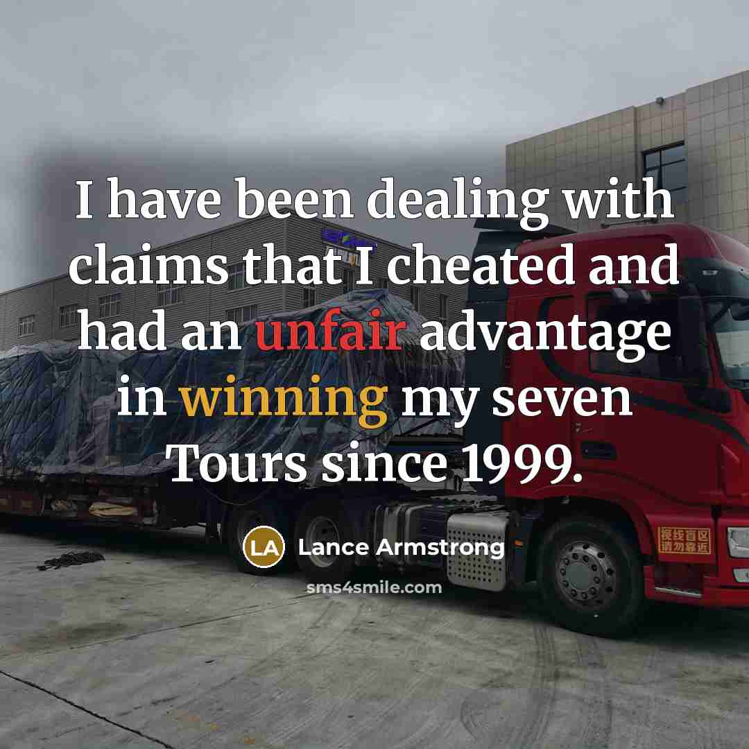 “I have been dealing with claims that I cheated and had an unfair advantage in winning my seven Tours since 1999.” quote by Lance Armstrong