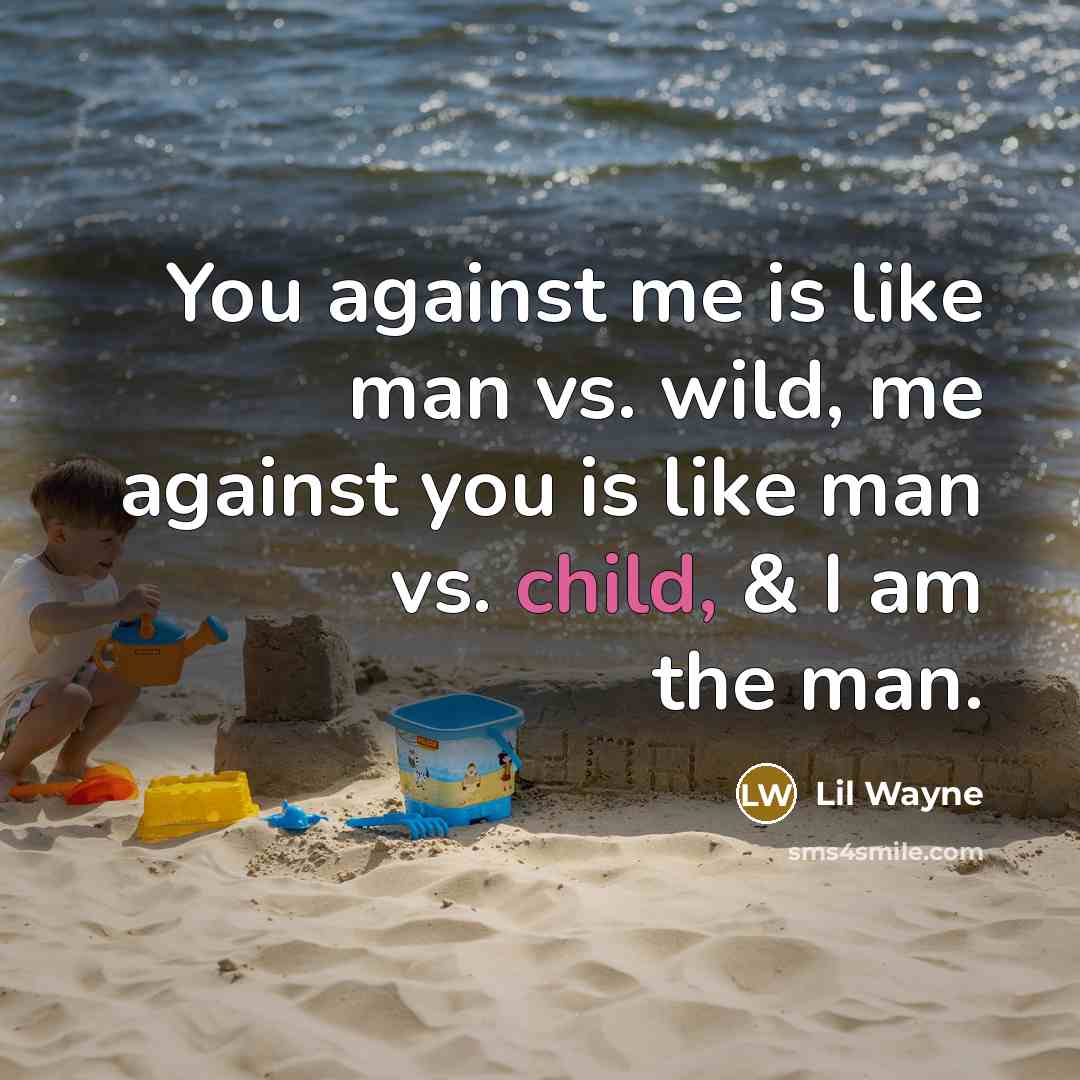 “You against me is like man vs. wild, me against you is like man vs. child, & I am the man.” quote by Lil Wayne