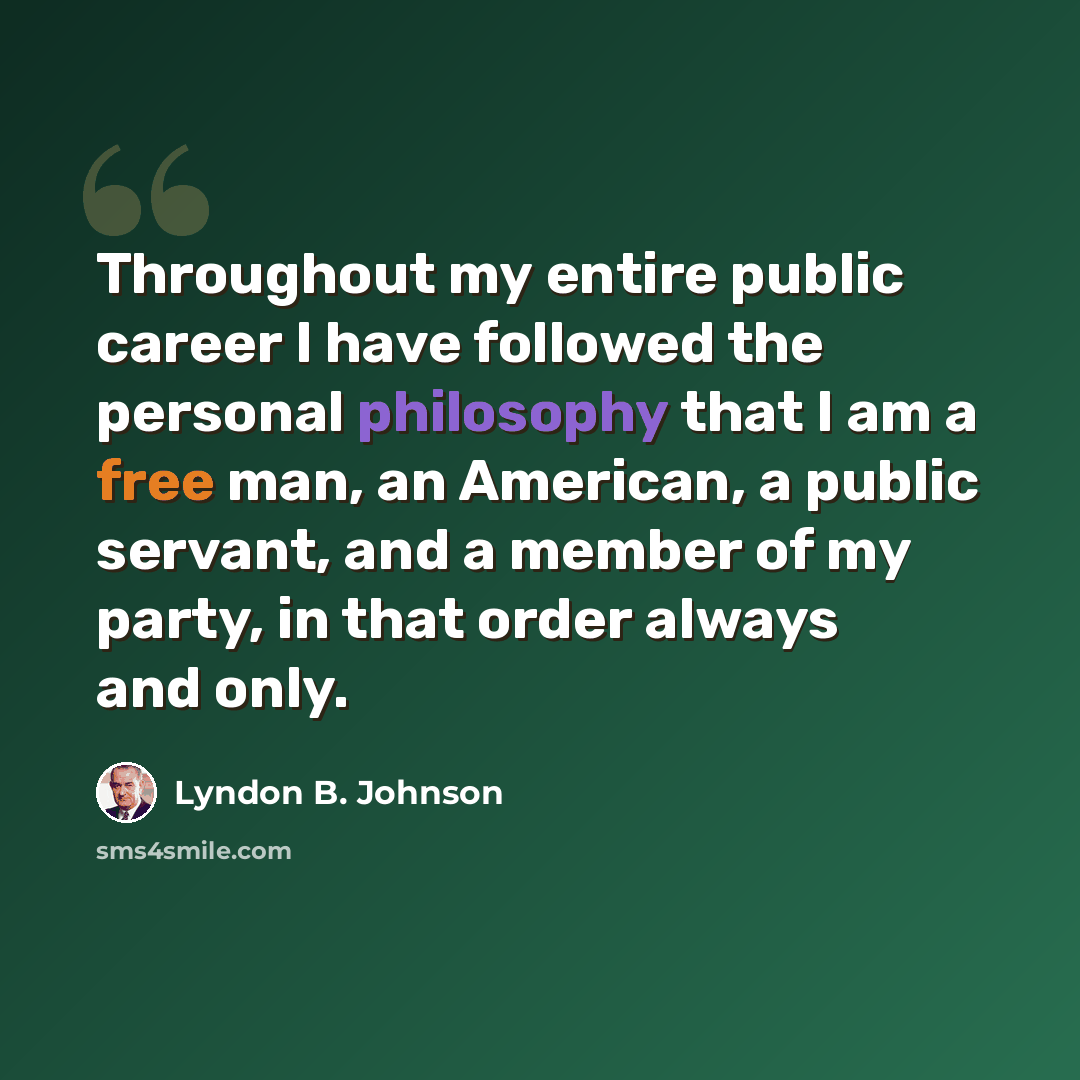 “Throughout my entire public career I have followed the personal philosophy that I am a free man, an American, a public servant, and a member of my party, in that order always and only.” quote by Lyndon B. Johnson