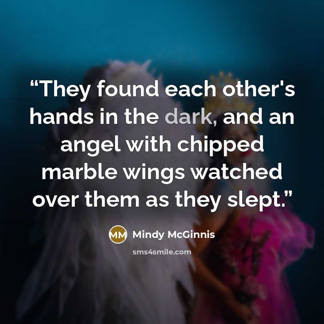 “They found each other's hands in the dark, and an angel with chipped marble wings watched over them as they slept.” quote by Mindy McGinnis
