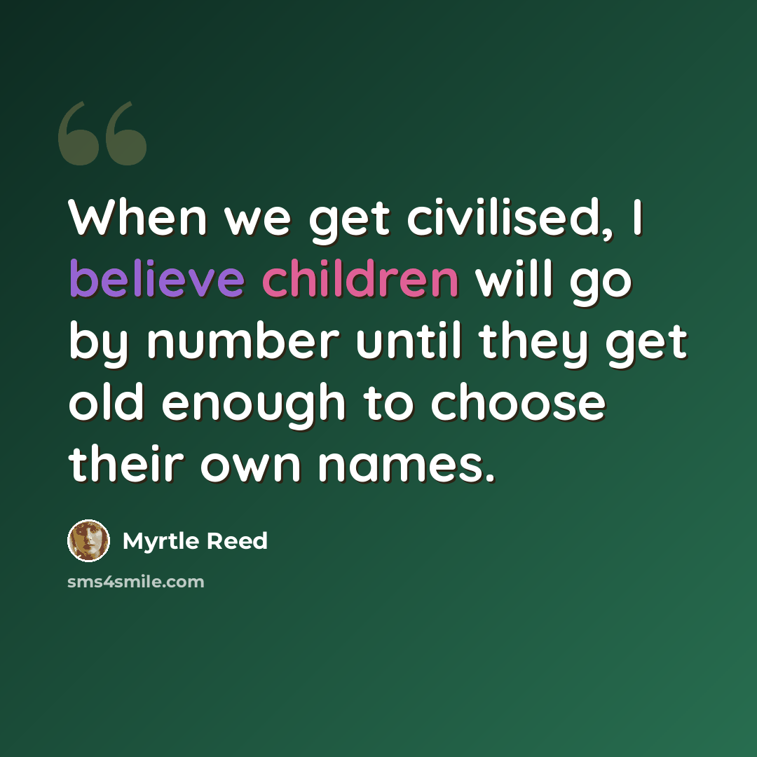 “When we get civilised, I believe children will go by number until they get old enough to choose their own names.” quote by Myrtle Reed
