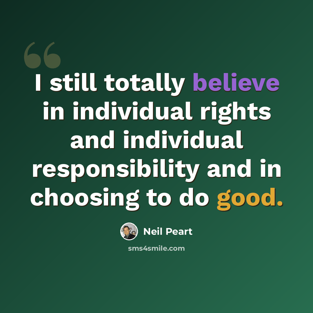 “I still totally believe in individual rights and individual responsibility and in choosing to do good.” quote by Neil Peart