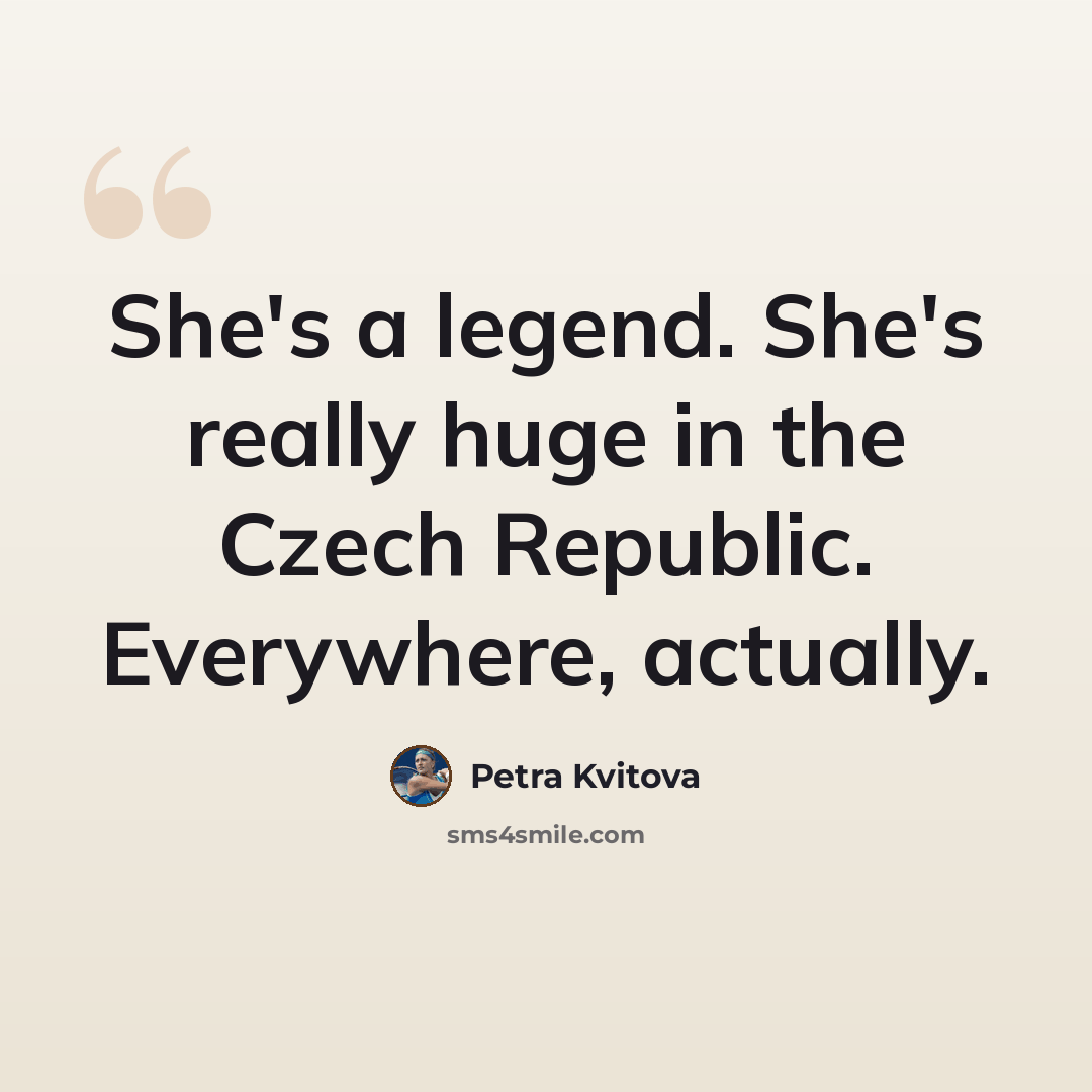 “She's a legend. She's really huge in the Czech Republic. Everywhere, actually.” quote by Petra Kvitova