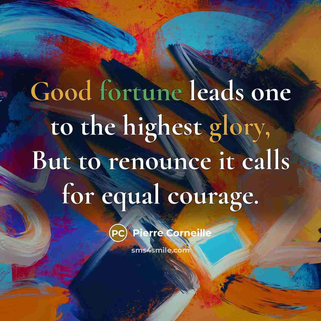 “Good fortune leads one to the highest glory, But to renounce it calls for equal courage.” quote by Pierre Corneille