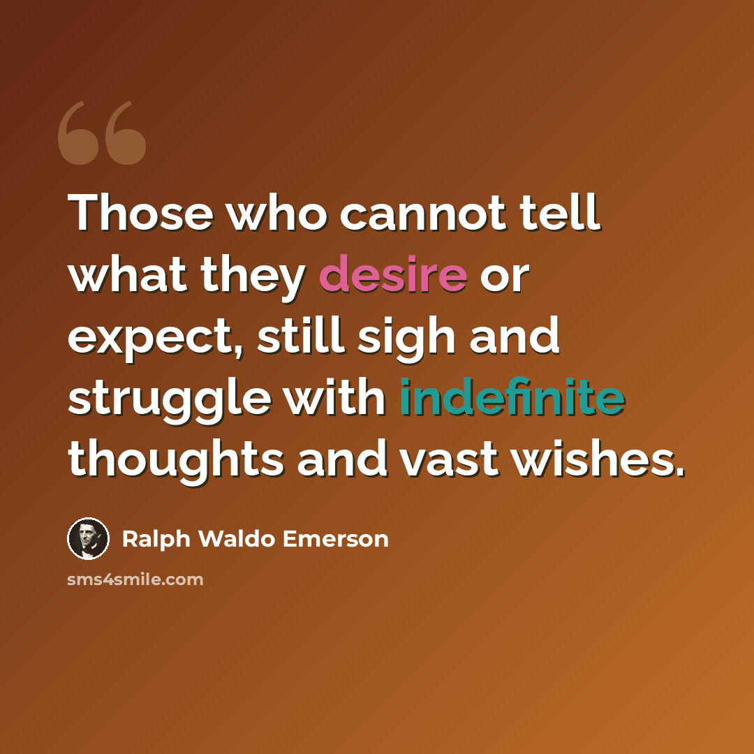 “Those who cannot tell what they desire or expect, still sigh and struggle with indefinite thoughts and vast wishes.” quote by Ralph Waldo Emerson