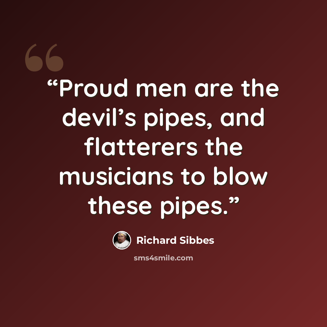 “Proud men are the devil’s pipes, and flatterers the musicians to blow these pipes.” quote by Richard Sibbes