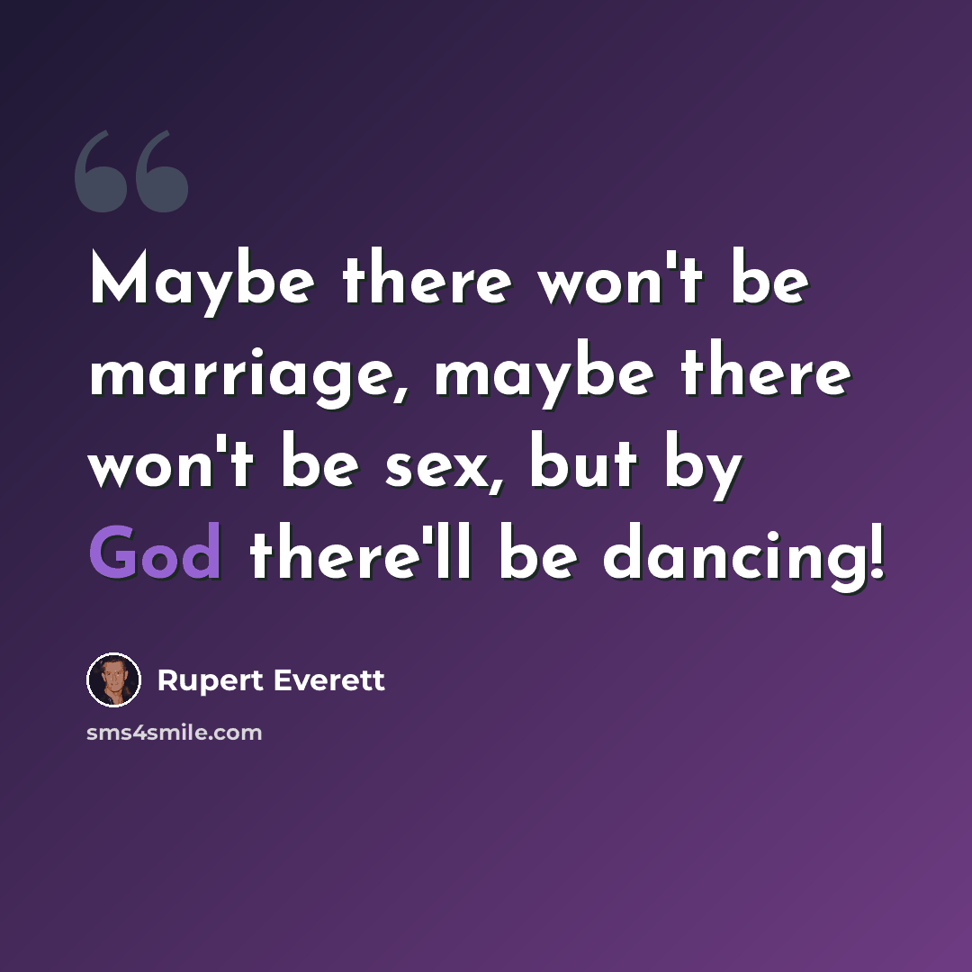 “Maybe there won't be marriage, maybe there won't be sex, but by God there'll be dancing!” quote by Rupert Everett