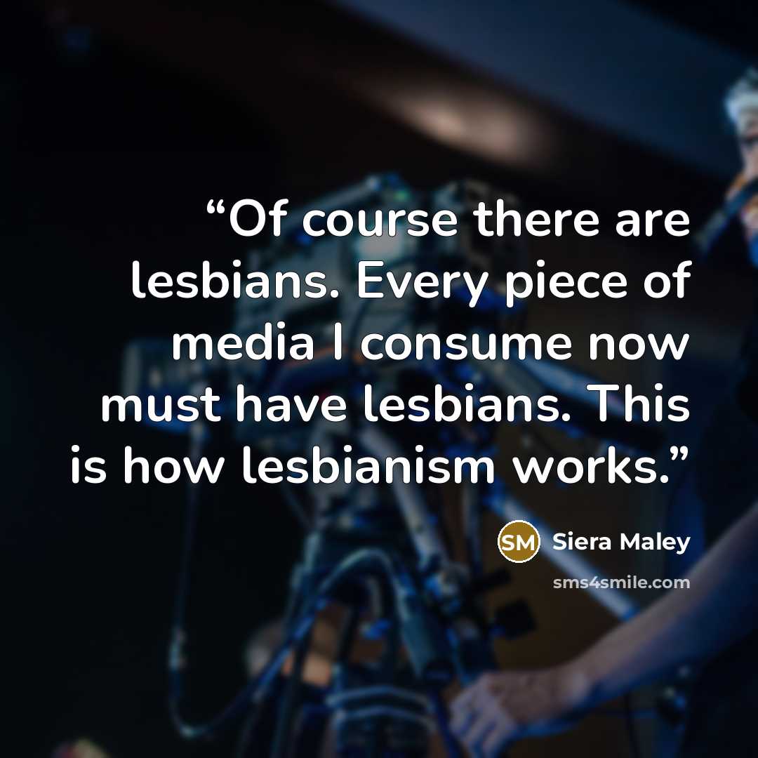 “Of course there are lesbians. Every piece of media I consume now must have lesbians. This is how lesbianism works.” quote by Siera Maley