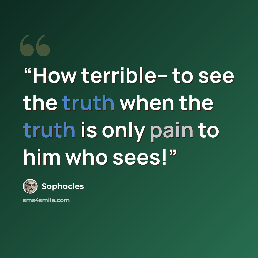 “How terrible-- to see the truth when the truth is only pain to him who sees!” quote by Sophocles