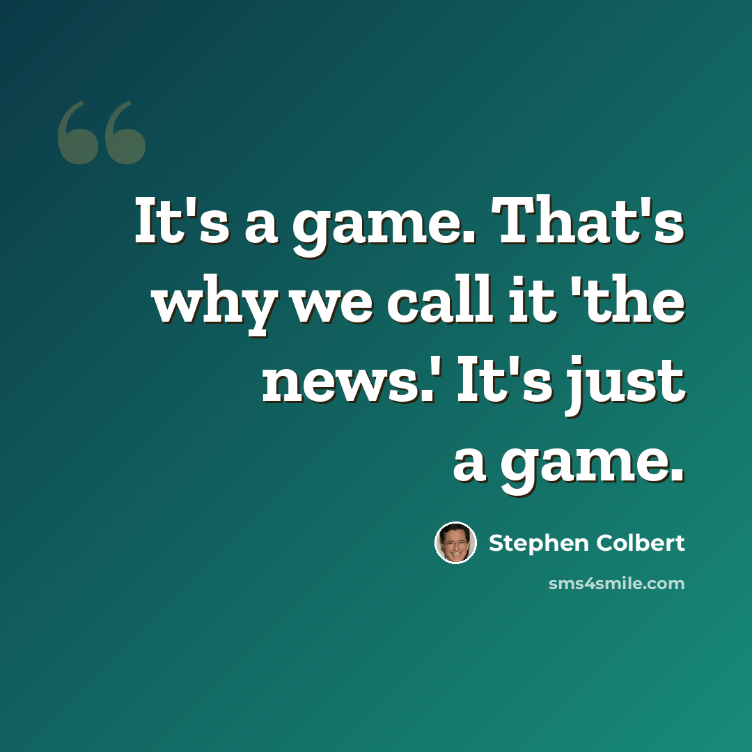 “It's a game. That's why we call it 'the news.' It's just a game.” quote by Stephen Colbert