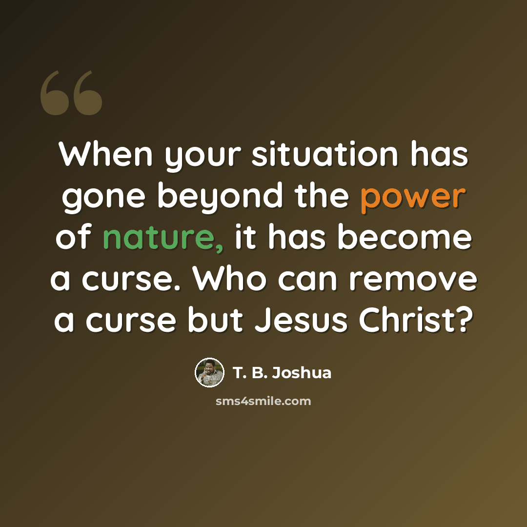“When your situation has gone beyond the power of nature, it has become a curse. Who can remove a curse but Jesus Christ?” quote by T. B. Joshua
