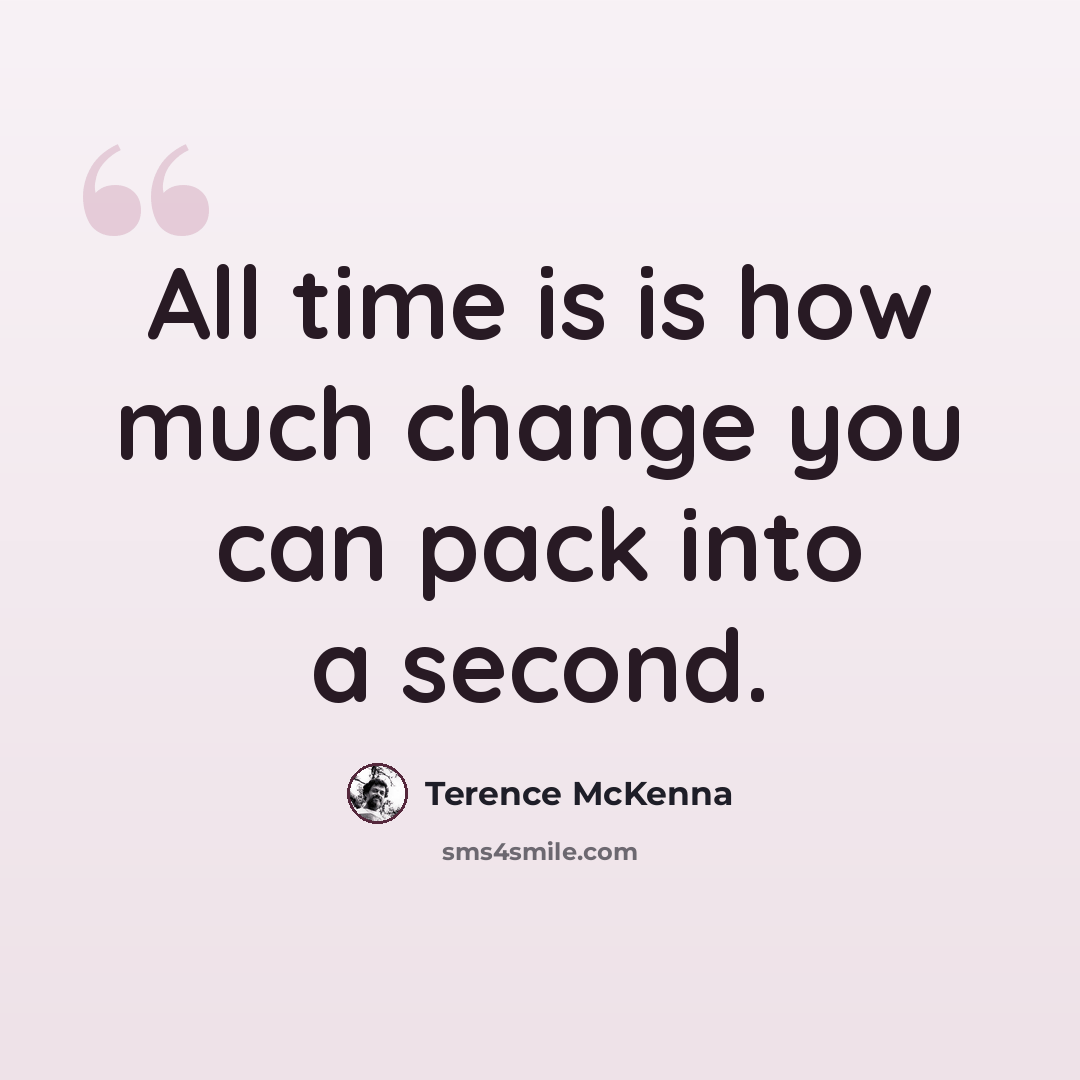 “All time is is how much change you can pack into a second.” quote by Terence McKenna