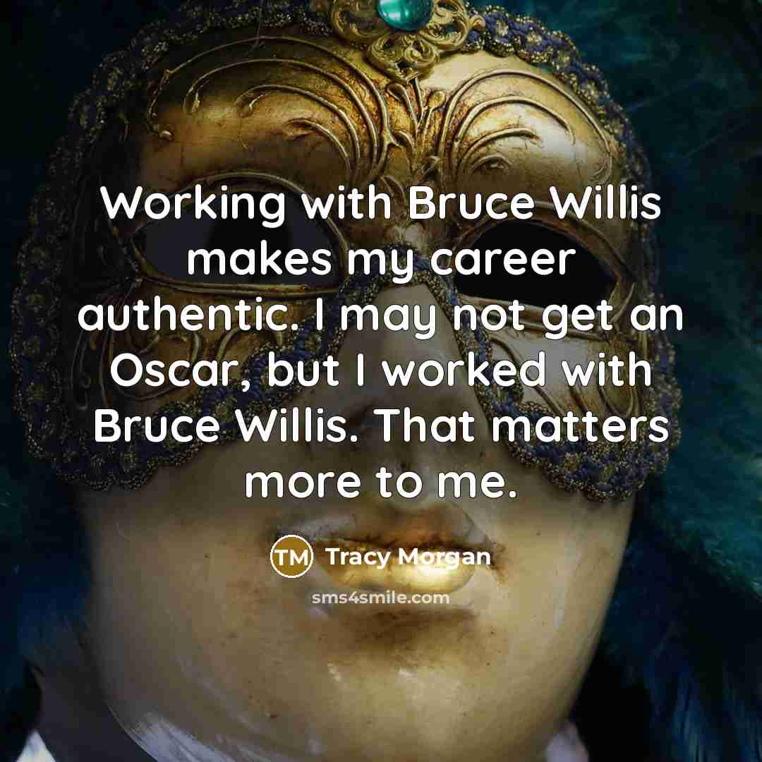 “Working with Bruce Willis makes my career authentic. I may not get an Oscar, but I worked with Bruce Willis. That matters more to me.” quote by Tracy Morgan