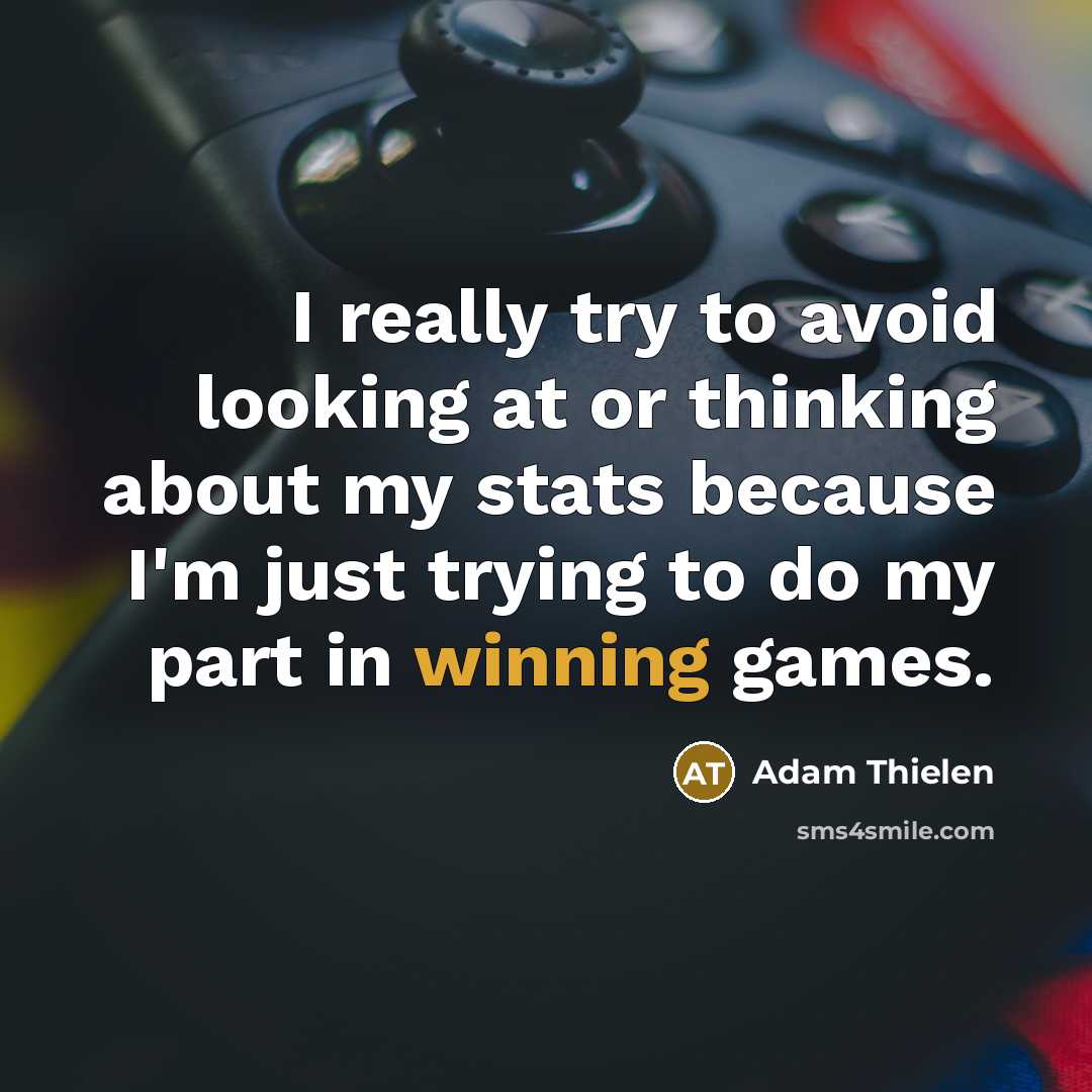 “I really try to avoid looking at or thinking about my stats because I'm just trying to do my part in winning games.” quote by Adam Thielen